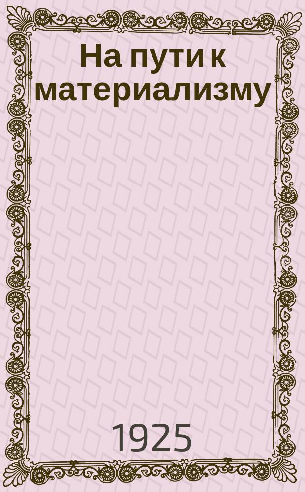 На пути к материализму : Пособия для учителей и самообразования. Вып.№11 : От относительного к абсолютному