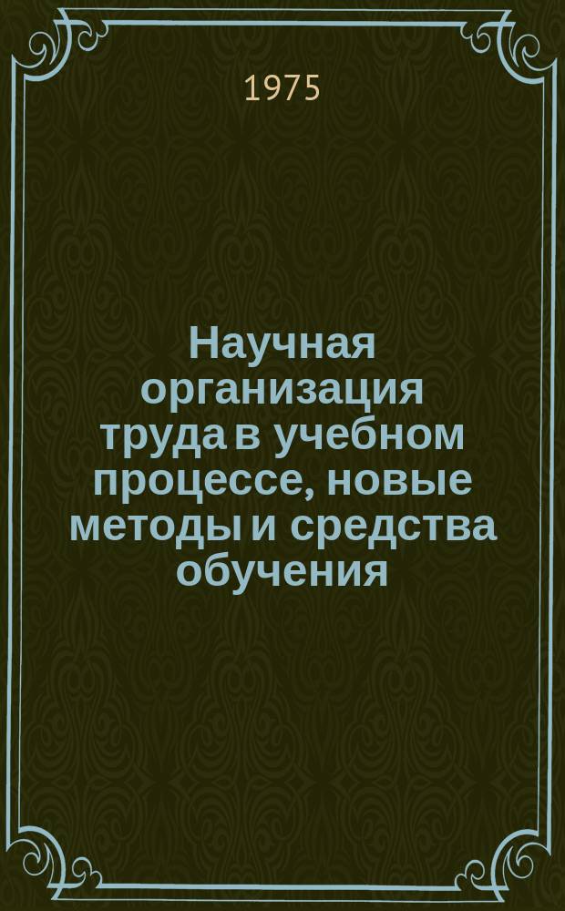 Научная организация труда в учебном процессе, новые методы и средства обучения