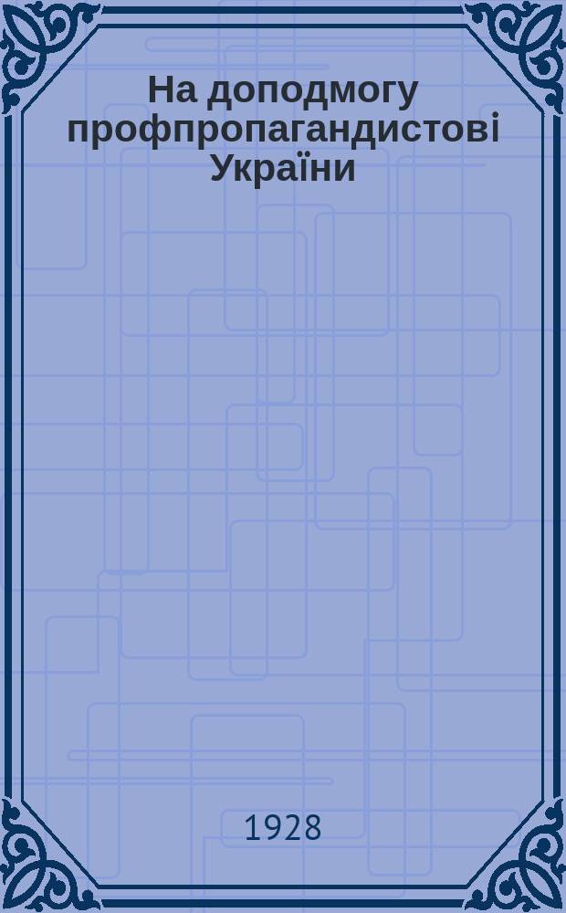 На доподмогу профпропагандистовi Украïни : Орган ВУРПС, ВУК спiлок i ХОРПС