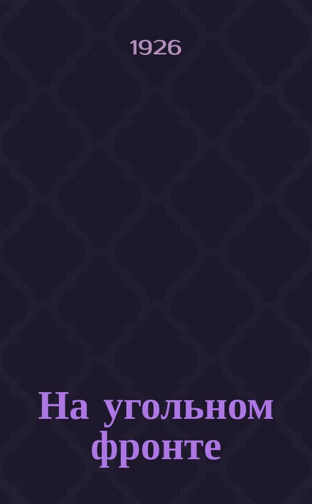 На угольном фронте : Техн.-экон. журн. : Орган Объединения гос. каменноугольной промышленности