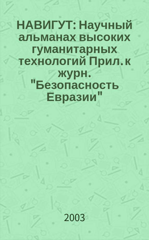 НАВИГУТ : Научный альманах высоких гуманитарных технологий Прил. к журн. "Безопасность Евразии". 2003, №2(12) : Материалы Всероссийской научно-теоретической конференции "Культура безопасности" (Москва, 12 ноября 2002 года)