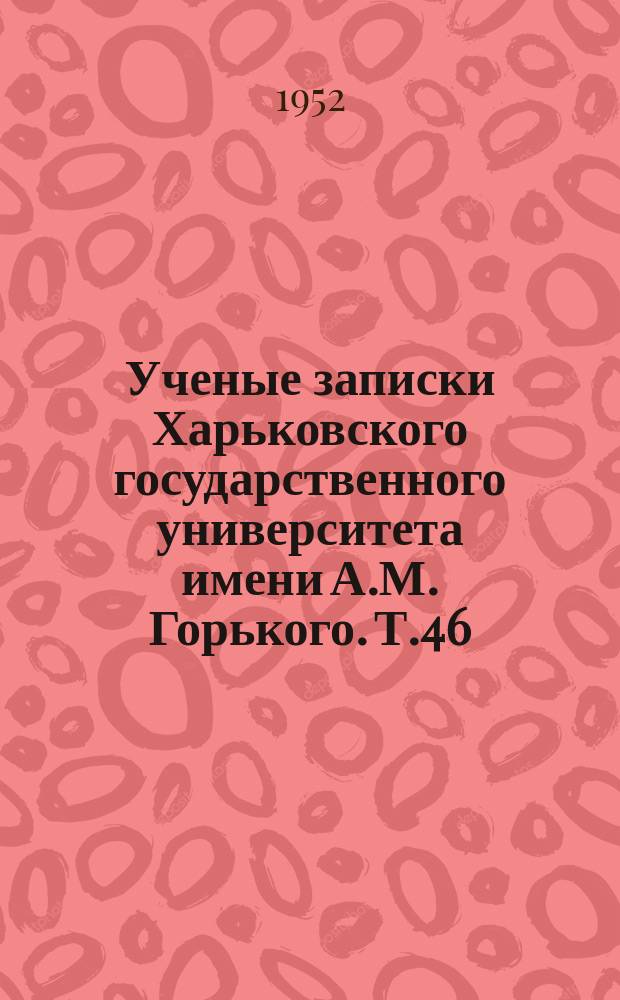 Ученые записки Харьковского государственного университета имени А.М. Горького. Т.46