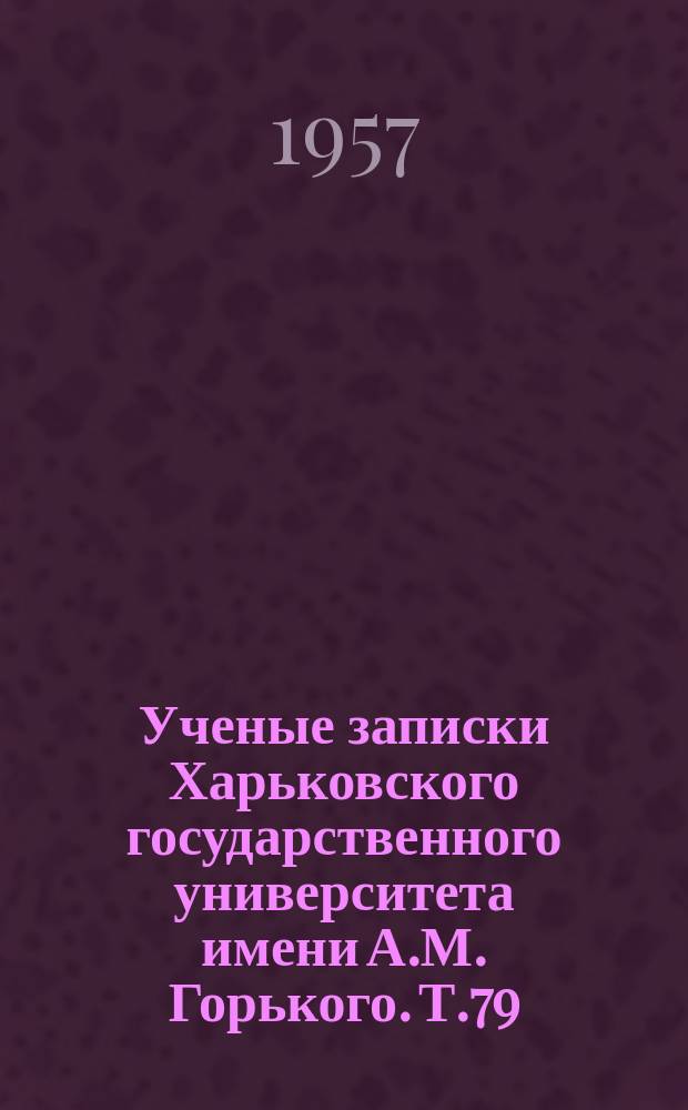 Ученые записки Харьковского государственного университета имени А.М. Горького. Т.79