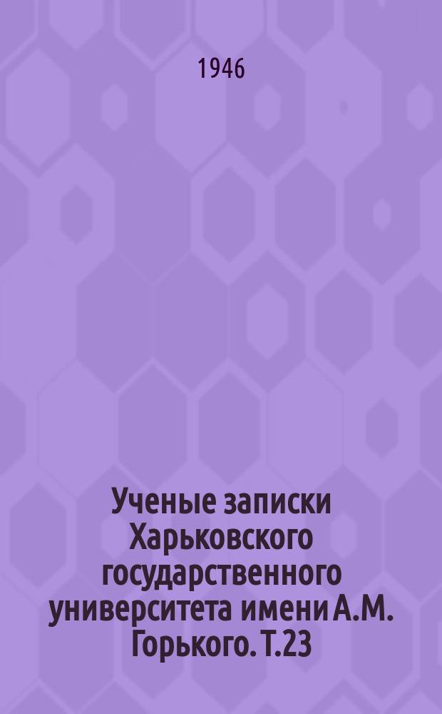 Ученые записки Харьковского государственного университета имени А.М. Горького. Т.23