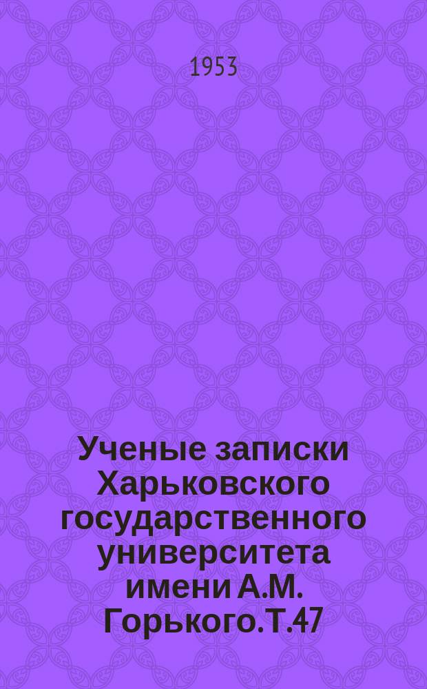 Ученые записки Харьковского государственного университета имени А.М. Горького. Т.47