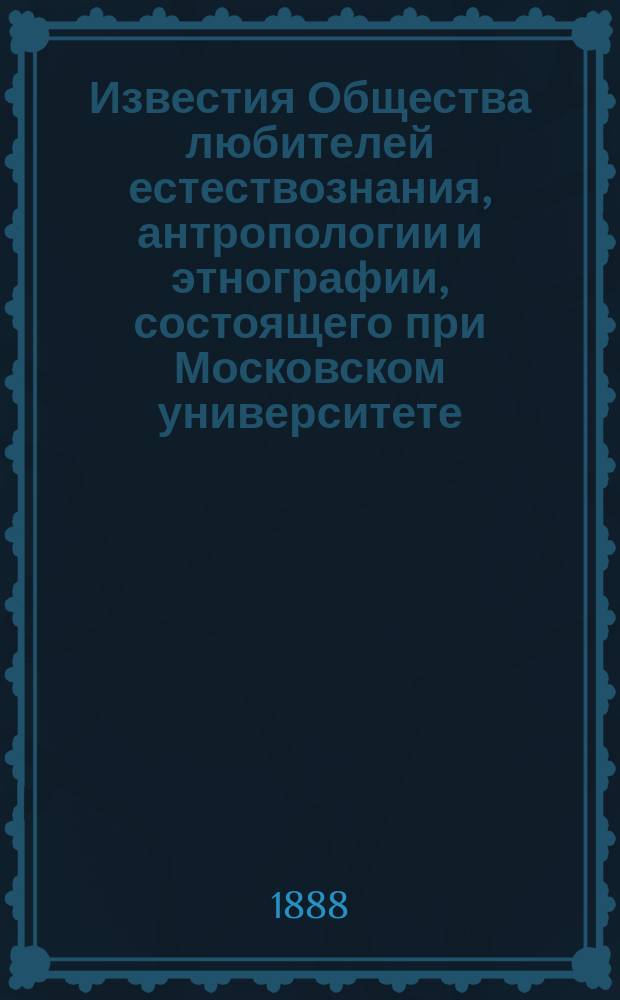 Известия Общества любителей естествознания, антропологии и этнографии, состоящего при Московском университете. Т.56, Вып.2 : Списки и описание предметов, находящихся в Зоологическом музее Московского университета, Отд.2