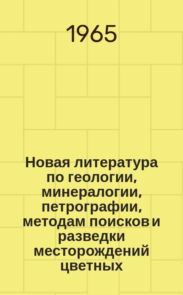 Новая литература по геологии, минералогии, петрографии, методам поисков и разведки месторождений цветных, редких и благородных металлов. 1965, Вып.3 : (Геология)