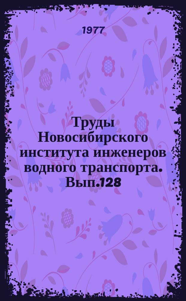 Труды Новосибирского института инженеров водного транспорта. Вып.128 : Автоматизированные системы управления в пароходствах восточных бассейнов