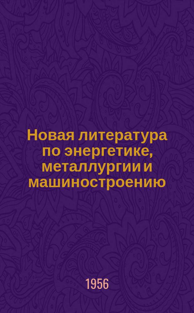 Новая литература по энергетике, металлургии и машиностроению : (Кн., ведомственные изд., иностр. журн.) : Информ.-библиогр. бюл
