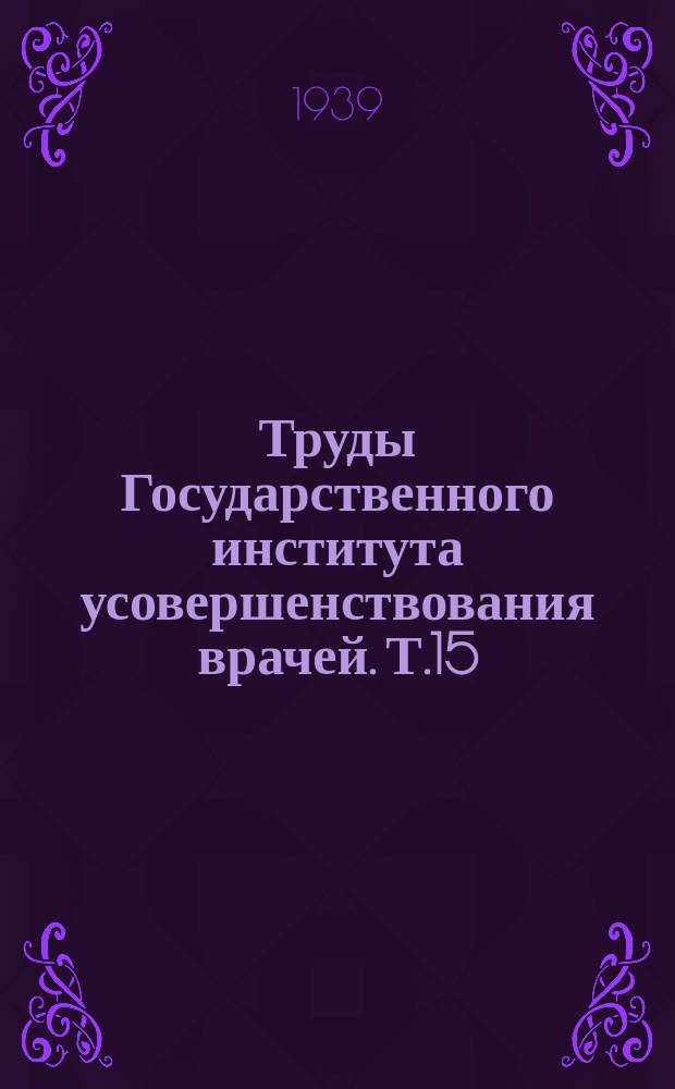 Труды Государственного института усовершенствования врачей. Т.15 : Юбилейный сборник, посвященный профессору Бейгель Я.И. 1910-1939 г., профессору Пулькис В.А. 1914-1939