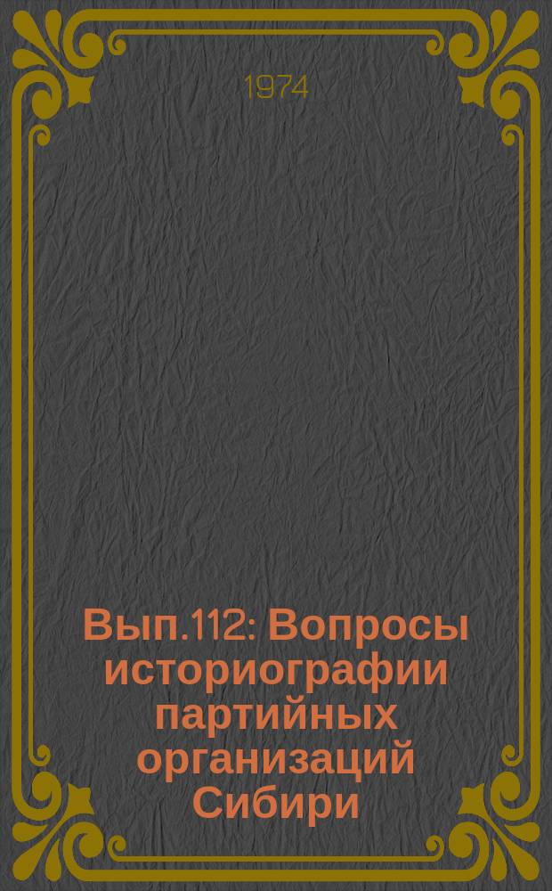 Вып.112 : Вопросы историографии партийных организаций Сибири