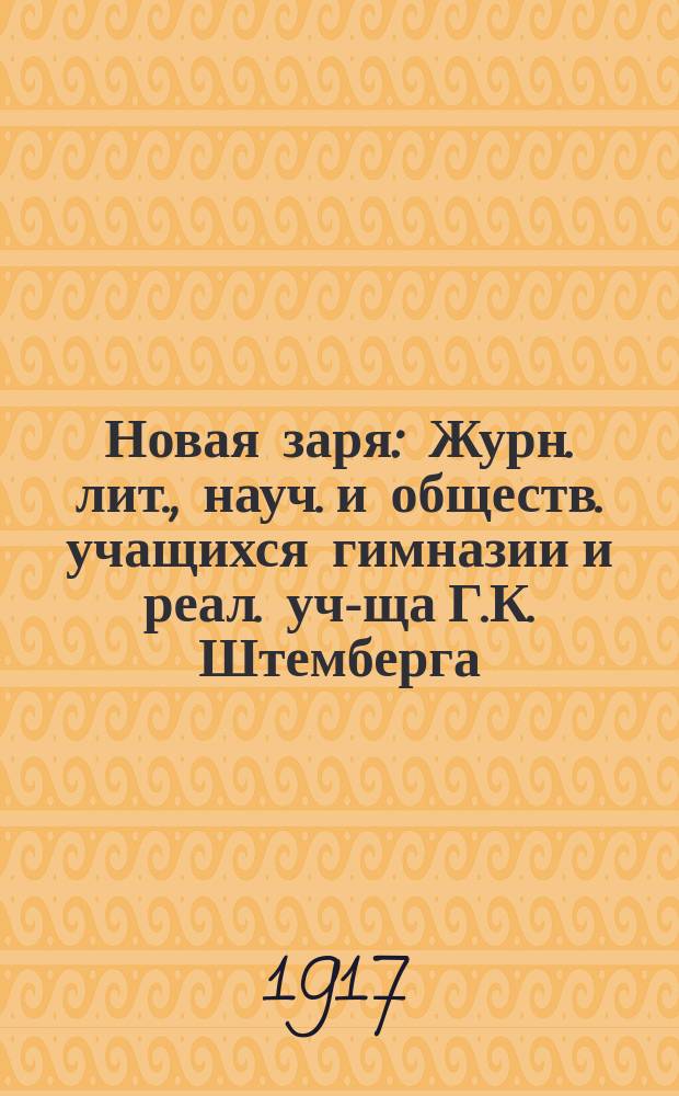 Новая заря : Журн. лит., науч. и обществ. учащихся гимназии и реал. уч-ща Г.К. Штемберга