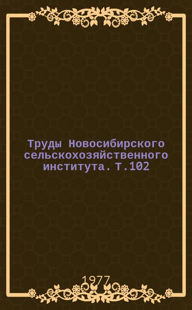 Труды Новосибирского сельскохозяйственного института. Т.102 : Интенсификация кормопроизводства в Западной Сибири
