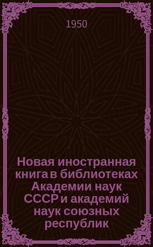Новая иностранная книга в библиотеках Академии наук СССР и академий наук союзных республик : Сводный системат. каталог изданий, поступивших в течение... [Т.3] : ...1948 г.