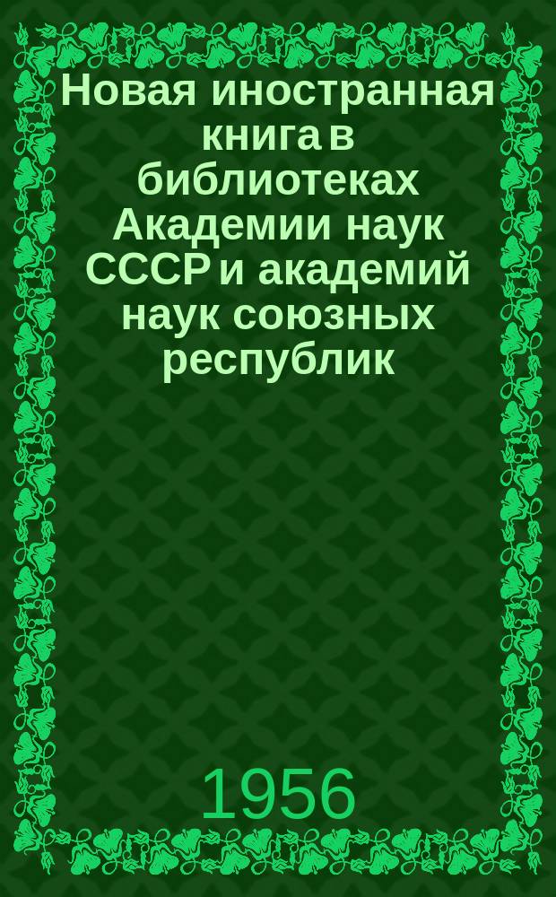 Новая иностранная книга в библиотеках Академии наук СССР и академий наук союзных республик : Сводный системат. каталог изданий, поступивших в течение... Т.10 : ...1955 г.