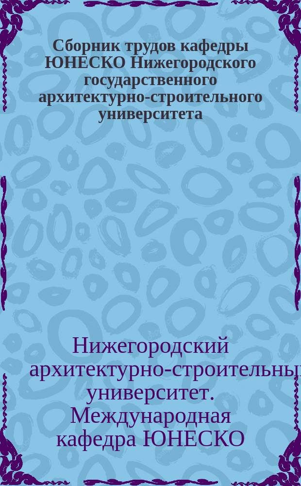 Сборник трудов кафедры ЮНЕСКО Нижегородского государственного архитектурно-строительного университета