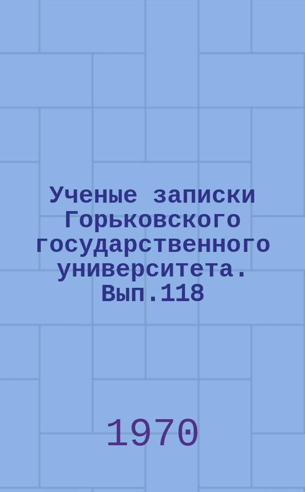 Ученые записки Горьковского государственного университета. Вып.118 : М. Горький и русская литература