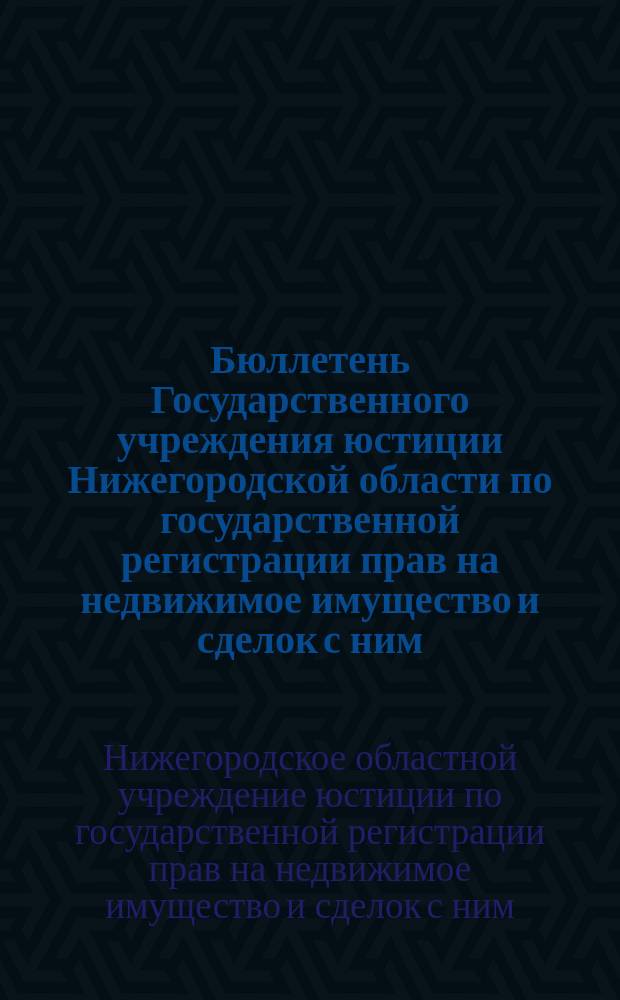 Бюллетень Государственного учреждения юстиции Нижегородской области по государственной регистрации прав на недвижимое имущество и сделок с ним (ГУЮНО)