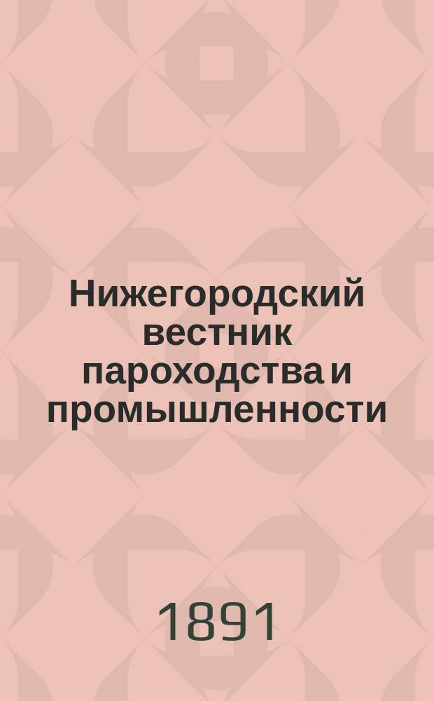 Нижегородский вестник пароходства и промышленности : Ежемес. техн. журн., издаваемый Нижегородским отд-нием Рус. техн. о-ва. Г.5 1891, №7