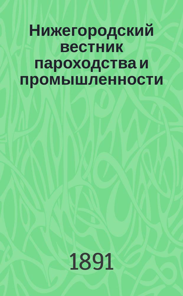 Нижегородский вестник пароходства и промышленности : Ежемес. техн. журн., издаваемый Нижегородским отд-нием Рус. техн. о-ва. Г.5 1891, №12