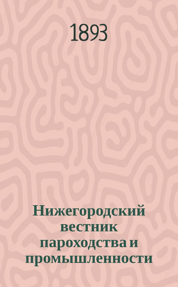 Нижегородский вестник пароходства и промышленности : Ежемес. техн. журн., издаваемый Нижегородским отд-нием Рус. техн. о-ва. Г.7 1893, №1