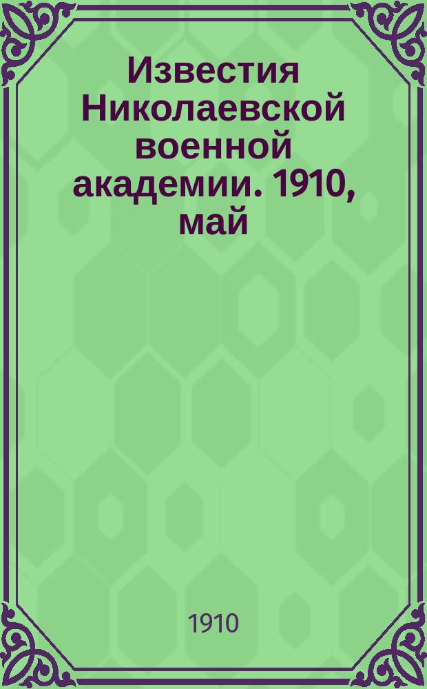 Известия Николаевской военной академии. 1910, май