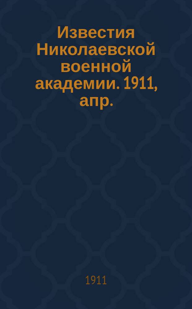 Известия Николаевской военной академии. 1911, апр.