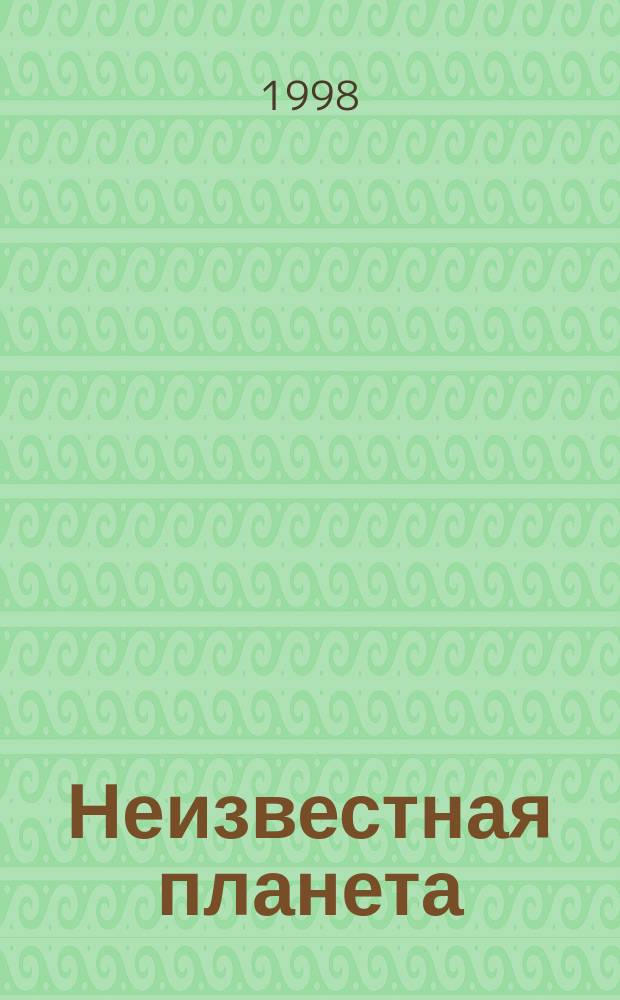Неизвестная планета : Ежемес. науч.-попул. и лит.-худож. журн
