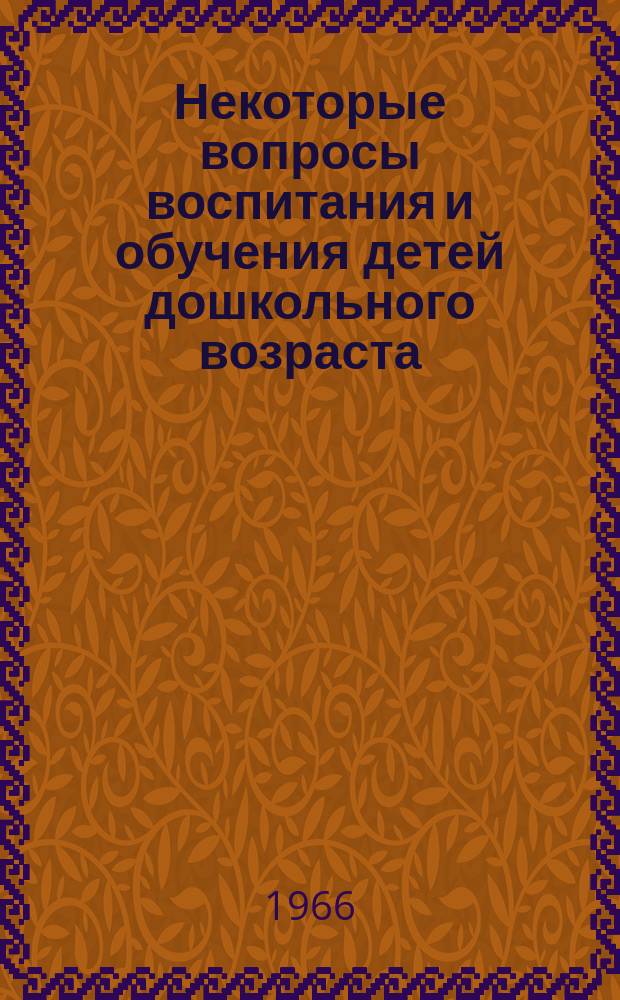Некоторые вопросы воспитания и обучения детей дошкольного возраста