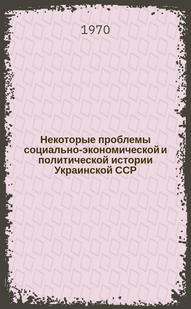 Некоторые проблемы социально-экономической и политической истории Украинской ССР : Сборник науч. статей