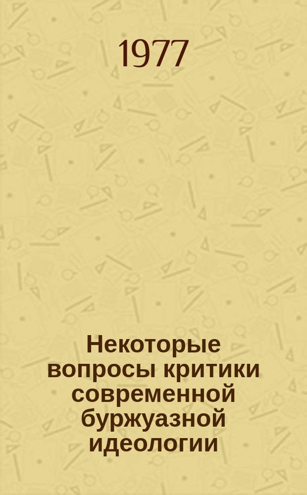 Некоторые вопросы критики современной буржуазной идеологии : Сборник трудов