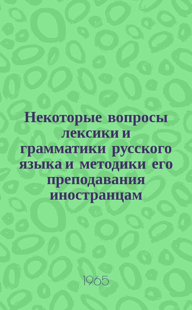 Некоторые вопросы лексики и грамматики русского языка и методики его преподавания иностранцам