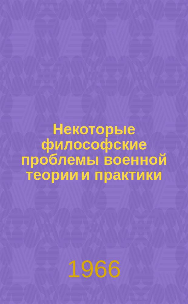 Некоторые философские проблемы военной теории и практики : Сборник работ курсантов - членов философ. секции Военно-науч. о-ва