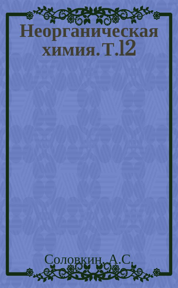 Неорганическая химия. Т.12 : Экстракция ионов металлов моно- и ди-н-бутилфосфорными кислотами, продуктами гидролиза и радиолиза три-н-бутилфосфата