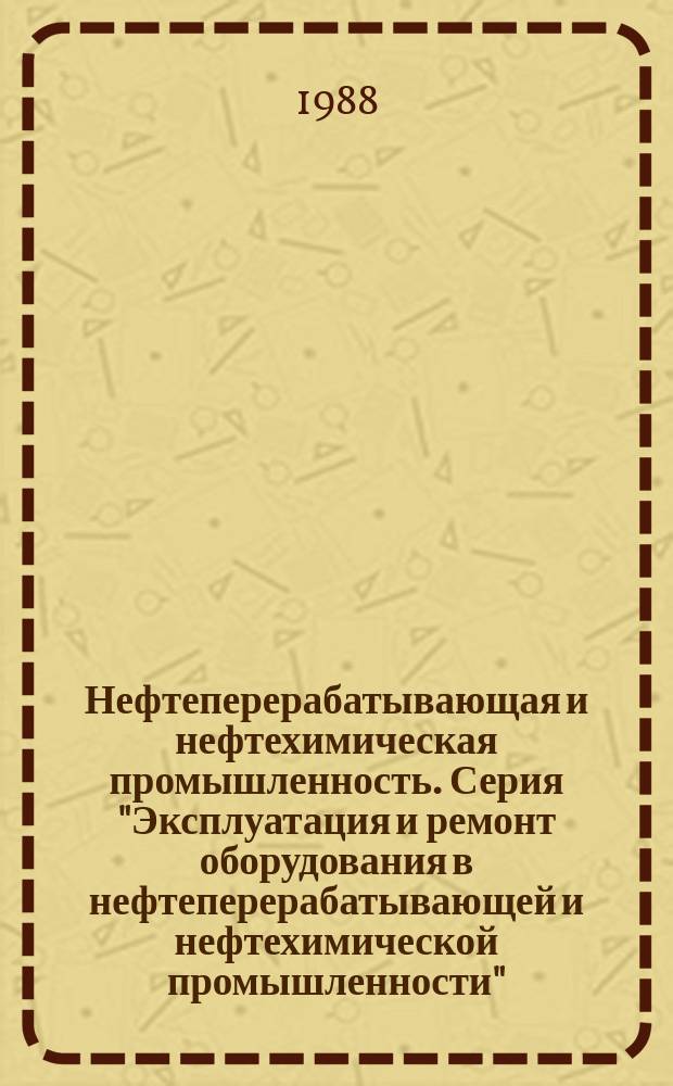 Нефтеперерабатывающая и нефтехимическая промышленность. Серия "Эксплуатация и ремонт оборудования в нефтеперерабатывающей и нефтехимической промышленности" : Обзор. информ