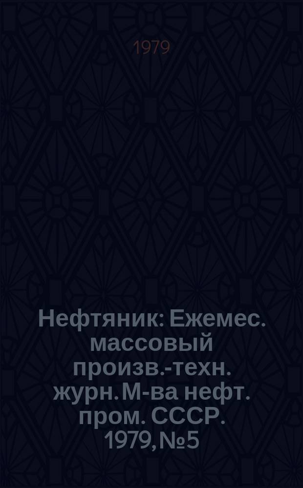 Нефтяник : Ежемес. массовый произв.-техн. журн. М-ва нефт. пром. СССР. 1979, №5 : Удмурской нефти 10 лет