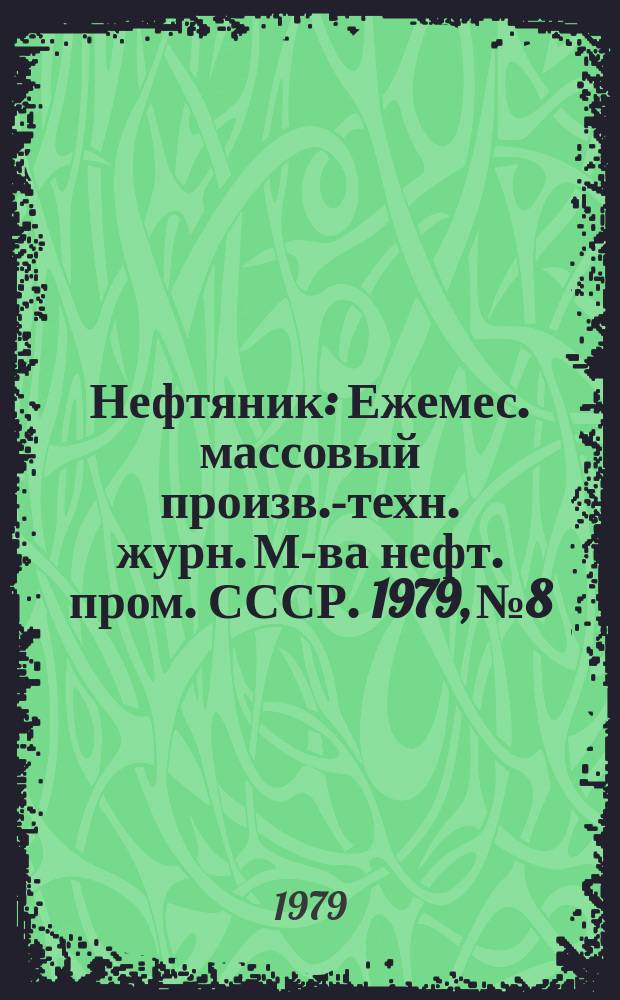 Нефтяник : Ежемес. массовый произв.-техн. журн. М-ва нефт. пром. СССР. 1979, №8 : Ухтинской нефти - 50 лет