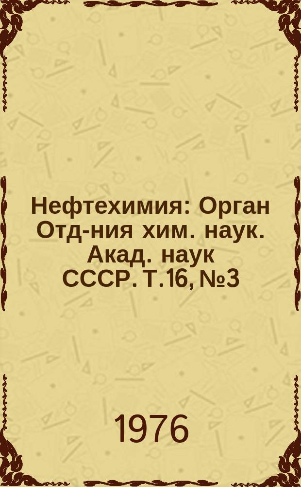 Нефтехимия : [Орган Отд-ния хим. наук. Акад. наук СССР]. Т.16, №3 : К столетию со дня рождения С.С. Наметкина