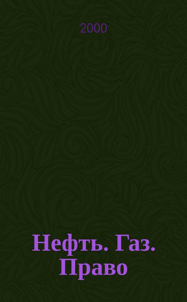 Нефть. Газ. Право : Аналитика. Коммент. Практика Журн. правовой и коммерч. информ. в обл. недропользования и энергетики. 2000, №4(34)