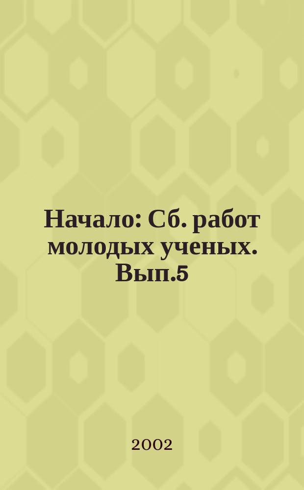 Начало : Сб. работ молодых ученых. Вып.5