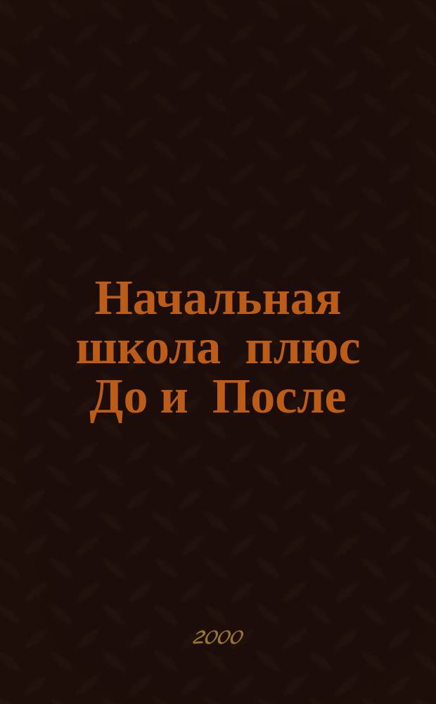 Начальная школа плюс До и После : Ежемес. науч.-метод. и психол.-пед. журн. 2000, 10