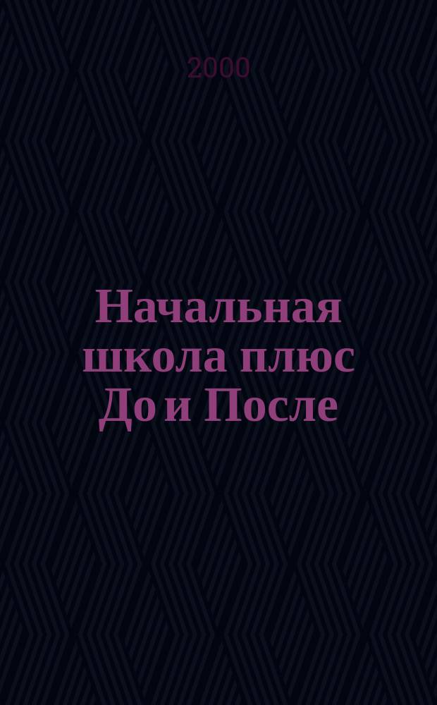 Начальная школа плюс До и После : Ежемес. науч.-метод. и психол.-пед. журн. 2000, 11