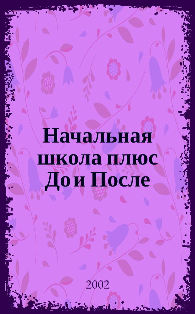 Начальная школа плюс До и После : Ежемес. науч.-метод. и психол.-пед. журн. 2002, 10