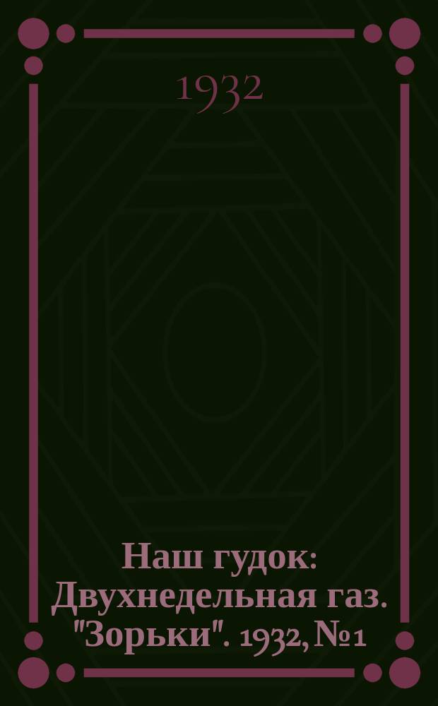 Наш гудок : Двухнедельная газ. "Зорьки". 1932, №1