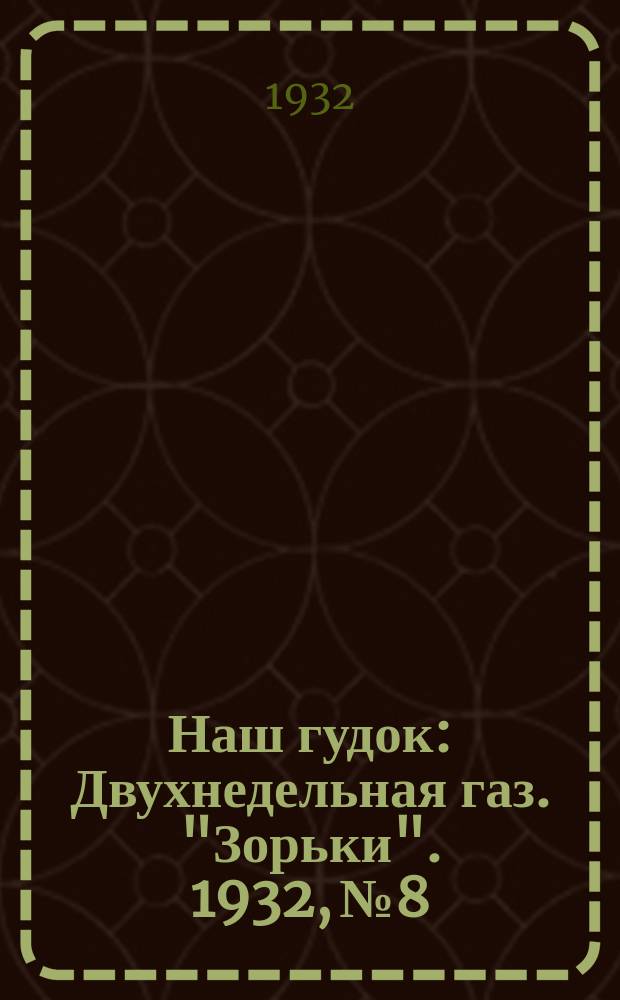 Наш гудок : Двухнедельная газ. "Зорьки". 1932, №8