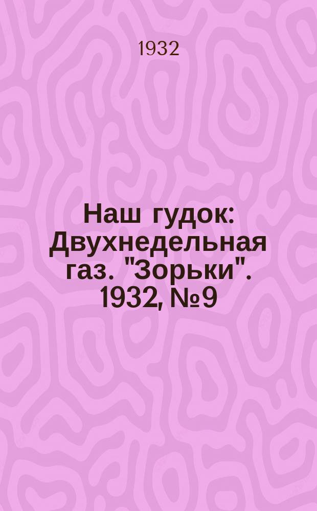 Наш гудок : Двухнедельная газ. "Зорьки". 1932, №9