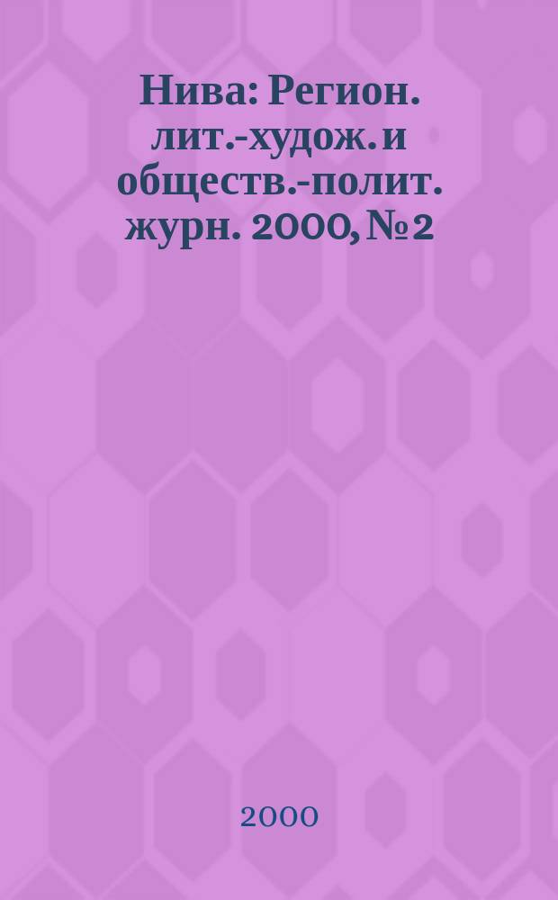 Нива : Регион. лит.-худож. и обществ.-полит. журн. 2000, №2