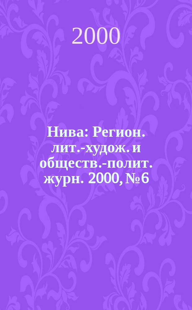 Нива : Регион. лит.-худож. и обществ.-полит. журн. 2000, №6