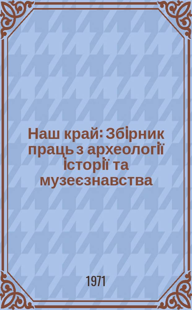 Наш край : Збiрник праць з археологiї iсторiї та музеєзнавства