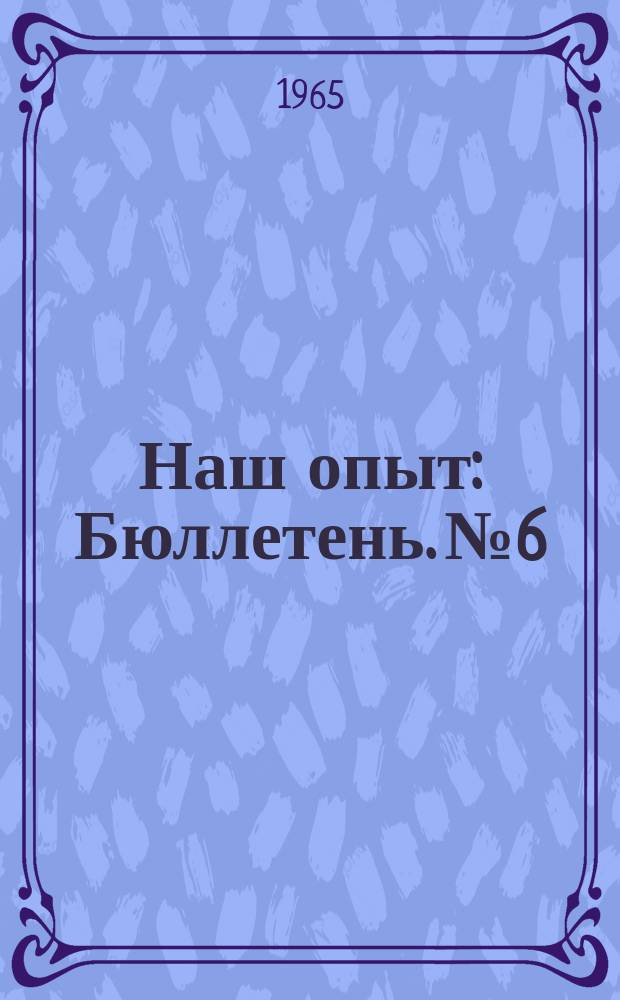 Наш опыт : Бюллетень. №6 : (В помощь учителю)